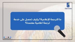 ما الترجمة الإعلامية؟ وكيف تحصل على خدمة ترجمة اعلامية معتمدة؟