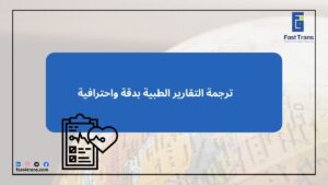 ترجمة التقارير الطبية بدقة واحترافية