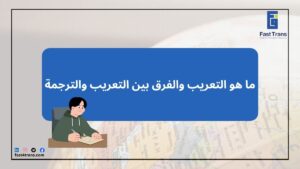 ما هو التعريب والفرق بين التعريب والترجمة
